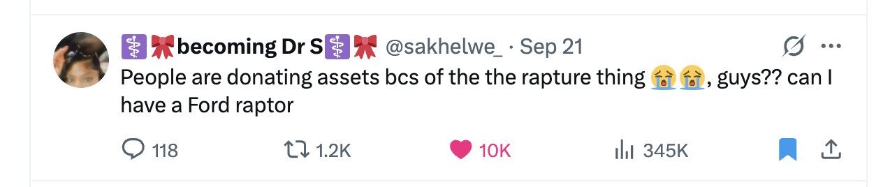 becoming Dr S @sakhelwe_ Sep 21 ... People are donating assets bcs of the the rapture thing guys?? can I have a Ford raptor 118 1.2K 10K 345K 