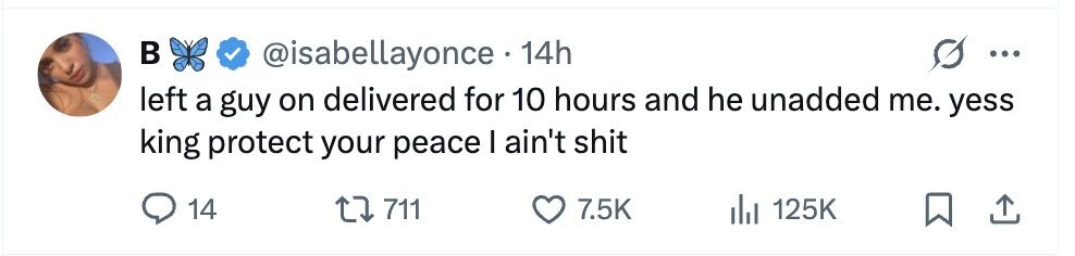 в @isabellayonce 14h ... left a guy on delivered for 10 hours and he unadded me. yess king protect your peace I ain't shit 14 711 7.5K 125K
