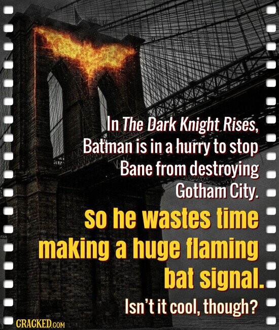 In The Dark Knight Rises, Batman is in a hurry to stop Bane from destroying Gotham City. SO he wastes time making a huge flaming bat signal. Isn't it cool, though? CRACKED.COM