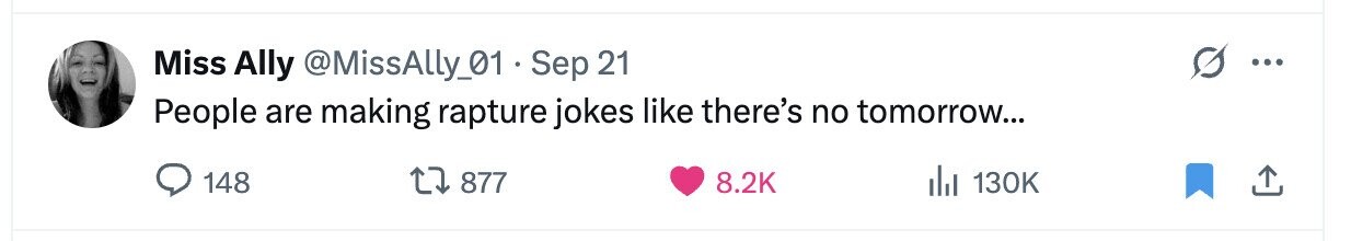 Miss Ally @MissAlly_01 Sep 21 ... People are making rapture jokes like there's no tomorrow... 148 877 8.2K del 130K 