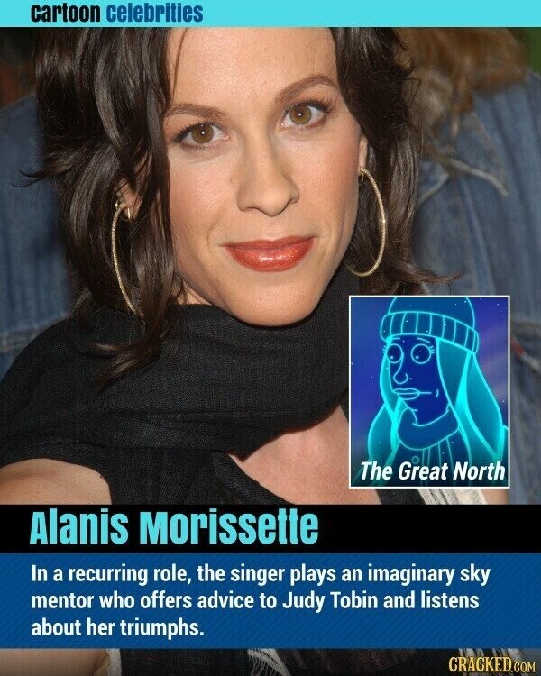 cartoon celebrities The Great North Alanis Morissette In a recurring role, the singer plays an imaginary sky mentor who offers advice to Judy Tobin and listens about her triumphs. CRACKED.COM