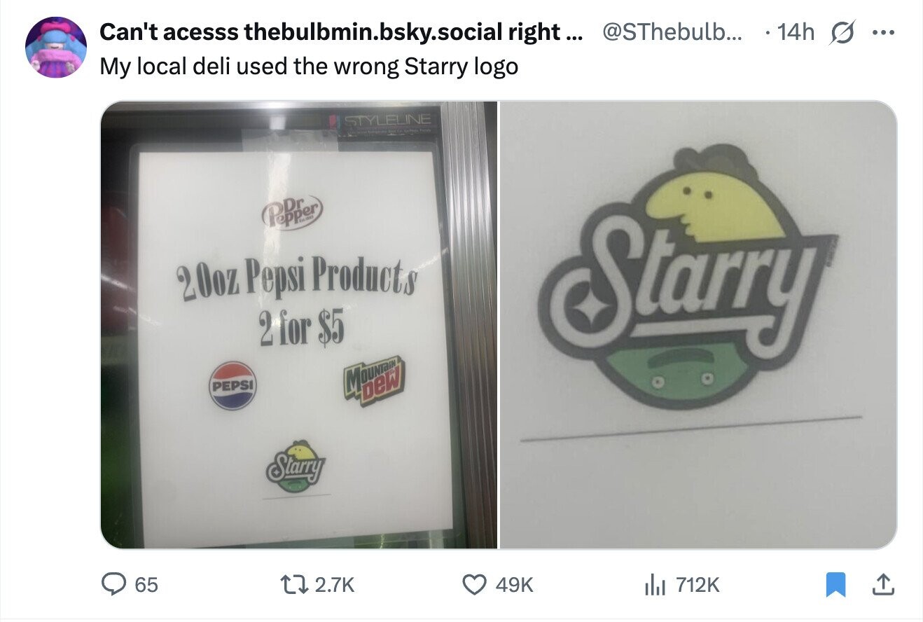 Can't acesss thebulbmin.bsky.social right... @SThebulb... . 14h s ... My local deli used the wrong Starry logo STYLELINE Popper 20oz Pepsi Products 2 for $5 Starry PEPSI Moon Starry 65 2.7K 49K del 712K