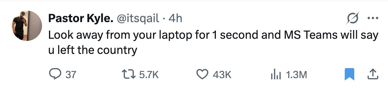 Pastor Kyle. @itsqail 4h ... Look away from your laptop for 1 second and MS Teams will say u left the country 37 5.7K 43K 1.3M