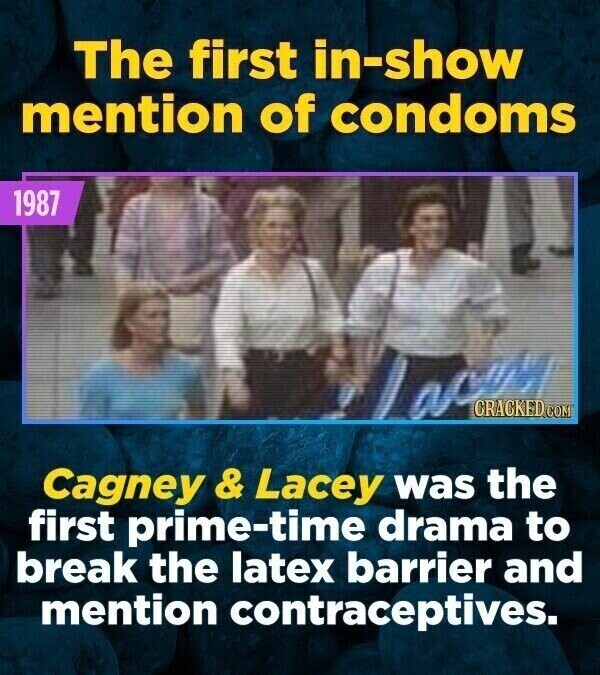 The first in-show mention of condoms 1987 ace CRACKED.COM Cagney & Lacey was the first prime-time drama to break the latex barrier and mention contraceptives.