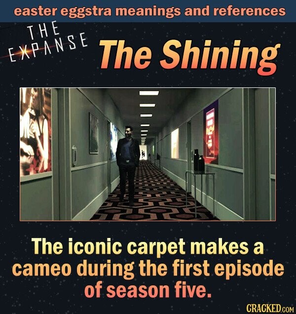 easter eggstra meanings and references THE EXPANSE The Shining The iconic carpet makes a cameo during the first episode of season five. CRACKED.COM