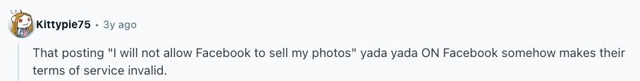 Kittypie75 Зу ago That posting I will not allow Facebook to sell my photos yada yada ON Facebook somehow makes their terms of service invalid.