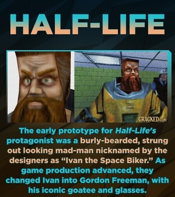HALF-LIFE CRACKED.COM The early prototype for Half-Life's protagonist was a burly-bearded, strung out looking mad-man nicknamed by the designers as Ivan the Space Biker. As game production advanced, they changed Ivan into Gordon Freeman, with his iconic goatee and glasses.