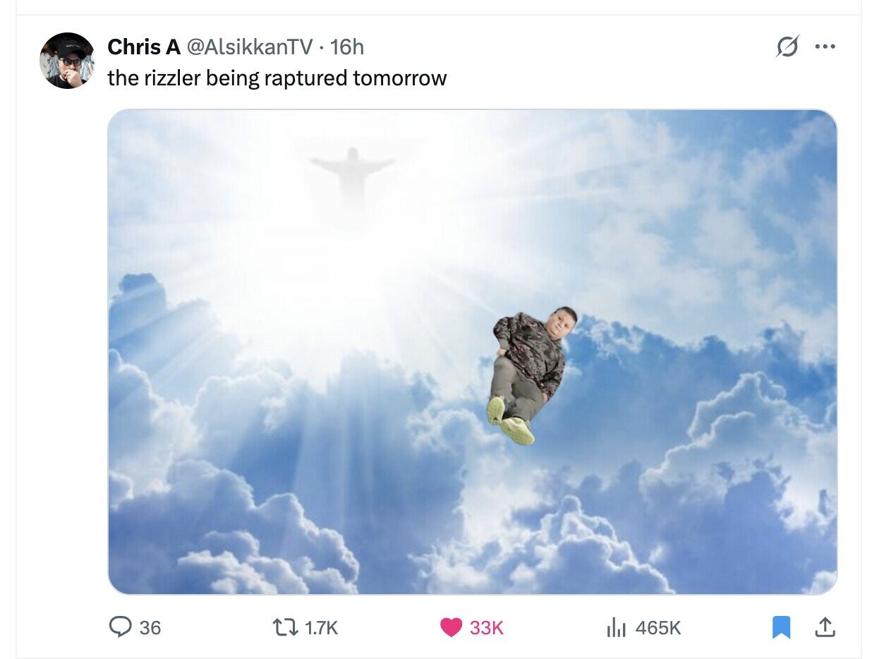 Chris A @AlsikkanTV 16h O ... the rizzler being raptured tomorrow 36 1.7K 33K 465K 