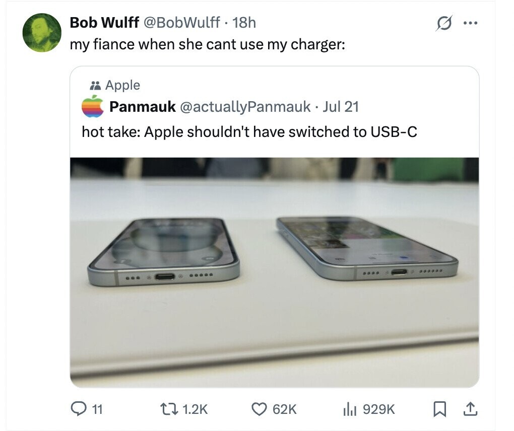 Bob Wulff @BobWulff 18h s ... my fiance when she cant use my charger: Apple Panmauk @actuallyPanmauk Jul 21 hot take: Apple shouldn't have switched to USB-C 11 1.2K 62K del 929K