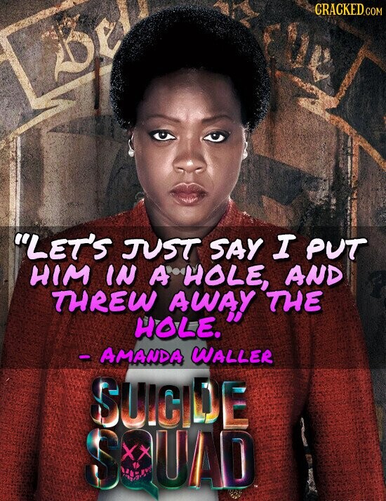 CRACKED.COM LET'S JUST SAY I PUT HIM IN A HOLE, AND THREW AWAY THE HOLE. - AMANDA WALLER SUICIDE SQUAD