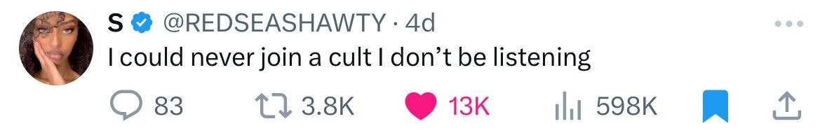 S @REDSEASHAWTY. 4d I could never join a cult I don't be listening 83 3.8K 13K 598K