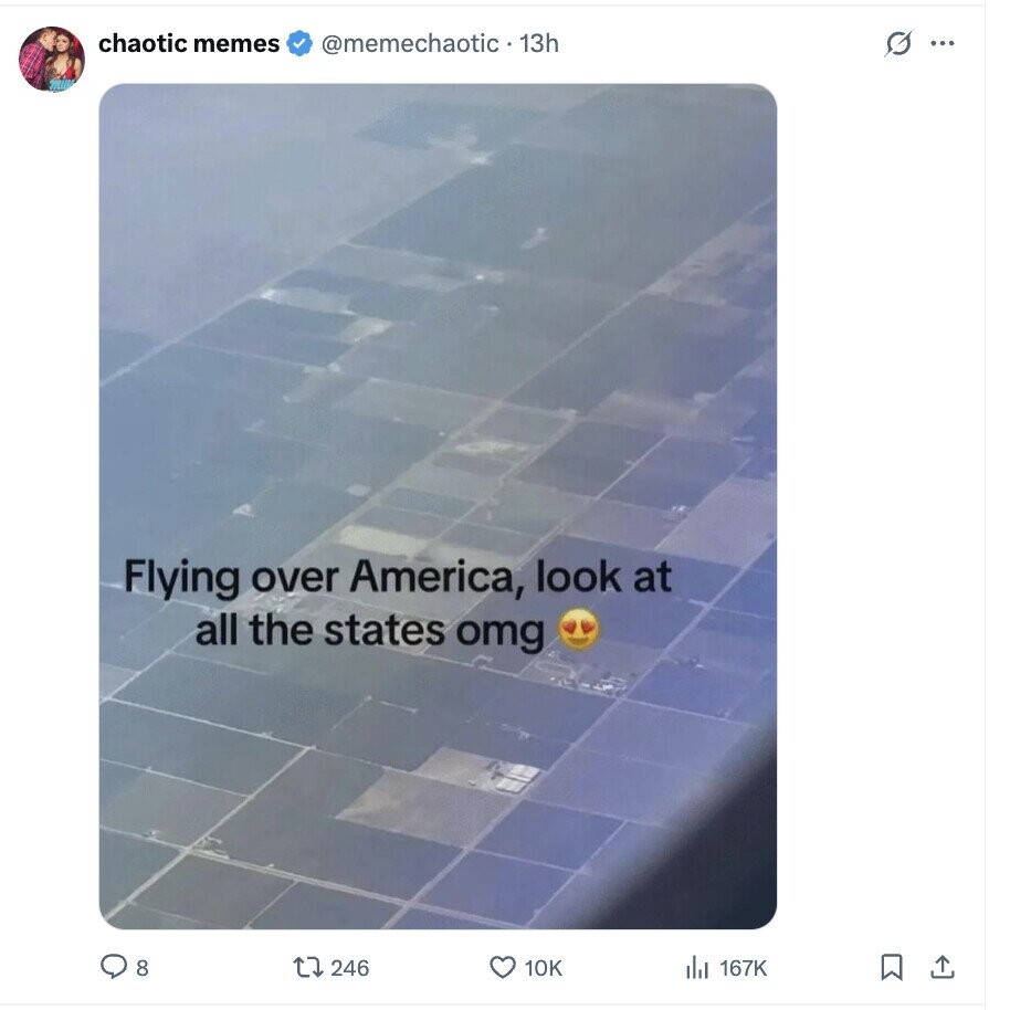 chaotic memes @memechaotic 13h s ... Flying over America, look at all the states omg 8 246 10K 167K