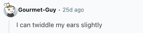 Gourmet-Guy 25d ago I can twiddle my ears slightly