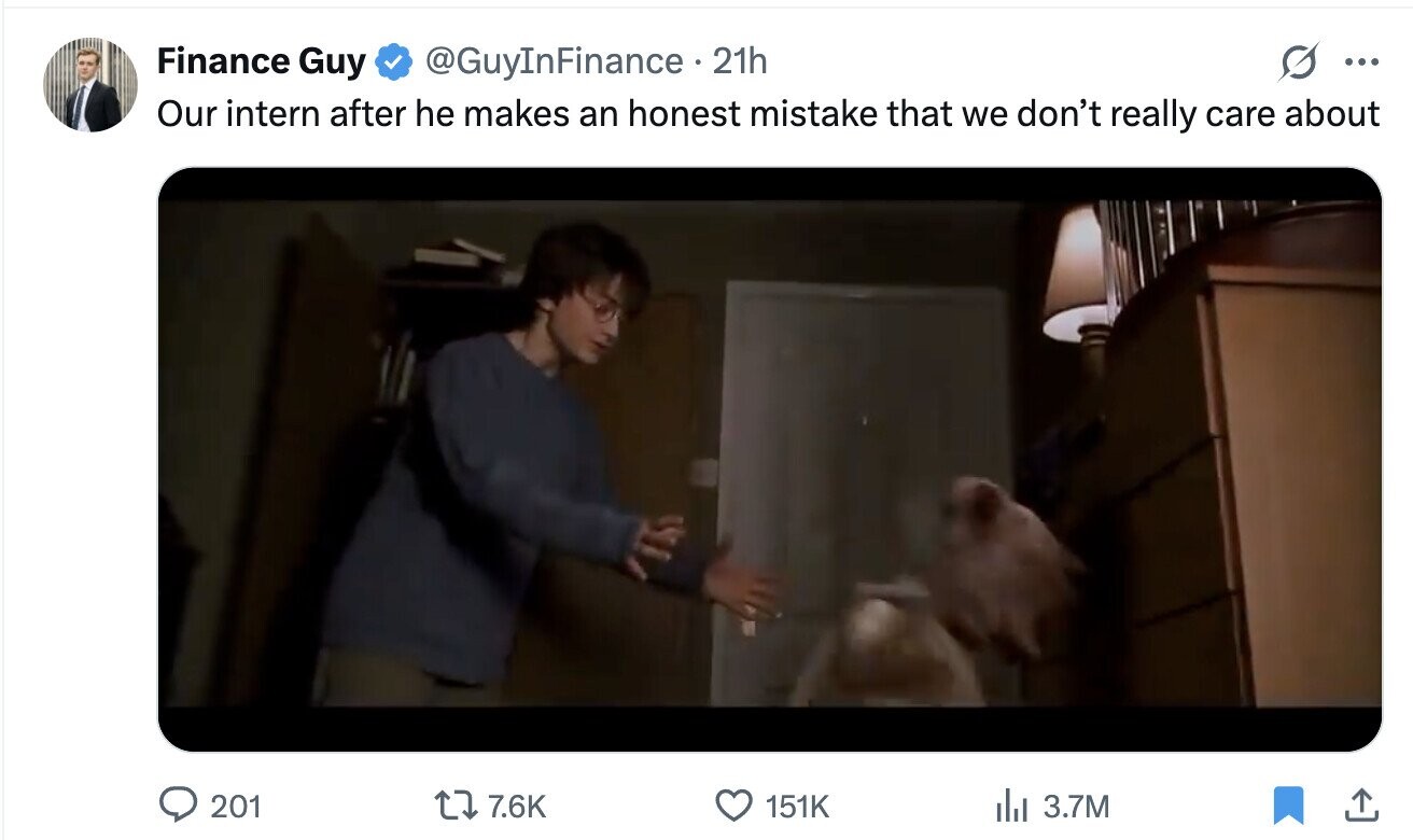 Finance Guy @GuyInFinance 21h ... Our intern after he makes an honest mistake that we don't really care about 201 7.6K 151K del 3.7M