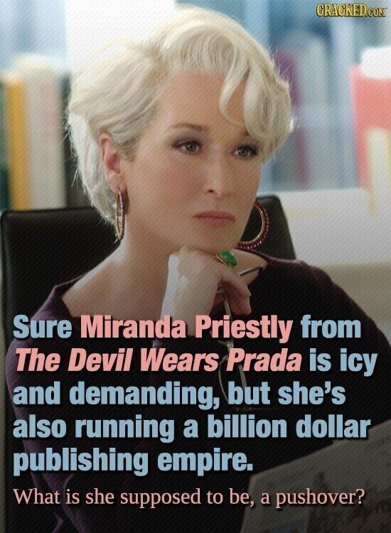 CRACKED.COM Sure Miranda Priestly from The Devil Wears Prada is icy and demanding, but she's also running a billion dollar publishing empire. What is she supposed to be, a pushover?