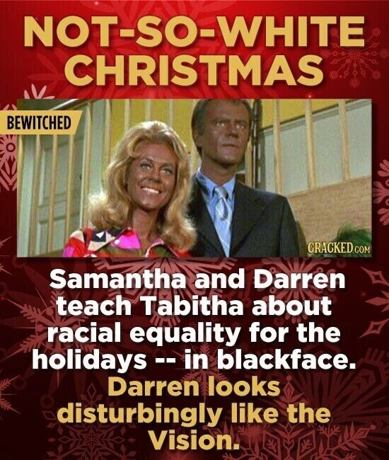 NOT-SO-WHITE CHRISTMAS BEWITCHED CRACKED.COM Samantha and Darren teach Tabitha about racial equality for the holidays --in blackface. Darren looks disturbingly like the Vision.