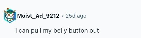 Moist_Ad_9212 . 25d ago I can pull my belly button out