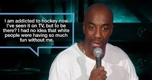 am addicted to hockey now. I've seen it on TV, but to be there? I had no idea that white people were having so much fun without me.
