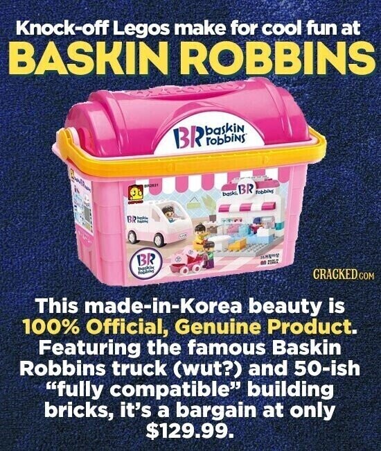 Knock-off Legos make for cool fun at BASKIN ROBBINS baskiN BR robbins 842534 baski, BR robbins - BR baskin - BR en TUAT baskin fooding CRACKED.COM This made-in-Korea beauty is 100% Official, Genuine Product. Featuring the famous Baskin Robbins truck (wut?) and 50-ish fully compatible building bricks, it's a bargain at only $129.99.