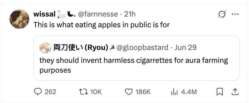wissal', C. @farnnesse . 21h ... This is what eating apples in public is for (Ryou) 2 @gloopbastard . Jun 29 they should invent harmless cigarrettes for aura farming purposes 262 10K 186K 4.4M