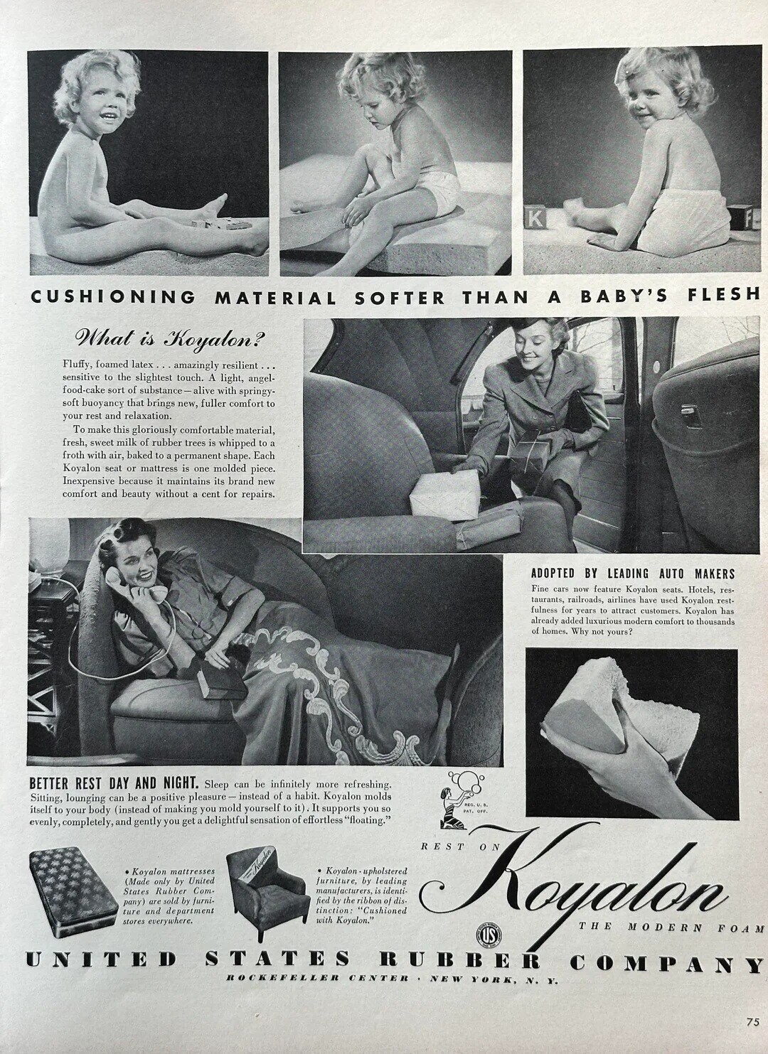 K FI CUSHIONING MATERIAL SOFTER THAN A BABY'S FLESH What is Koyalon? Fluffy, foamed latex...amazingly resilient... sensitive to the slightest touch. A light, angel food-cake sort of substance-alive with springy- soft buoyancy that brings new, fuller comfort to your rest and relaxation. To make this gloriously comfortable material, fresh, sweet milk of rubber trees is whipped to a froth with air, baked to a permanent shape. Each Koyalon seat or mattress is one molded piece. Inexpensive because it maintains its brand new comfort and beauty without a cent for repairs. ADOPTED BY LEADING AUTO MAKERS Fine cars now feature Koyalon