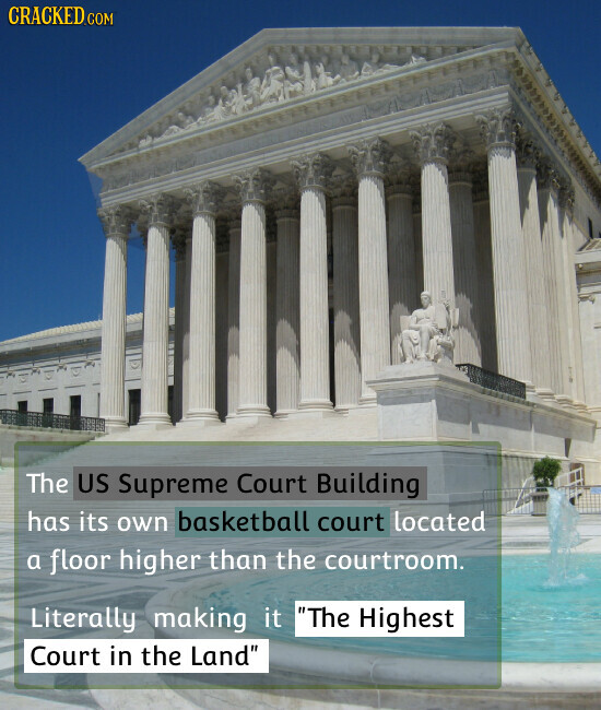 CRACKED.COM The US Supreme Court Building has its own basketball court located a floor higher than the courtroom. Literally making it The Highest Court in the Land
