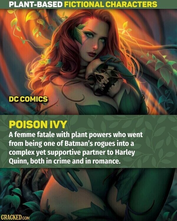 PLANT-BASED FICTIONAL CHARACTERS DC COMICS POISON IVY A femme fatale with plant powers who went from being one of Batman's rogues into a complex yet supportive partner to Harley Quinn, both in crime and in romance. CRACKED.COM