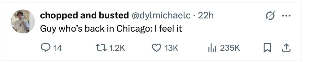 chopped and busted @dylmichaelc.22h Guy who's back in Chicago: I feel it 14 1.2K 13K 235K