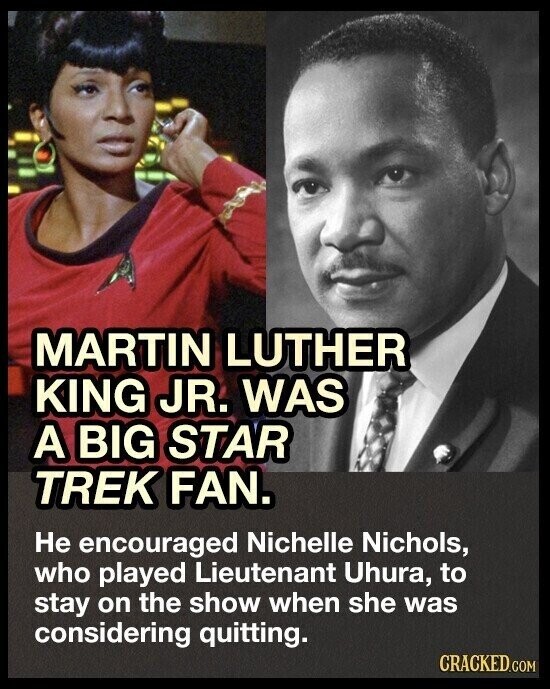 MARTIN LUTHER KING JR. WAS A BIG STAR TREK FAN. Не encouraged Nichelle Nichols, who played Lieutenant Uhura, to stay on the show when she was considering quitting. CRACKED.COM