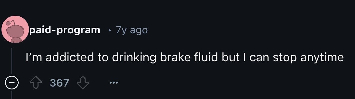 paid-program e 7y ago I'm addicted to drinking brake fluid but | can stop anytime - 367 ...