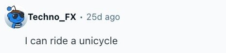Techno_FX 25d ago I can ride a unicycle