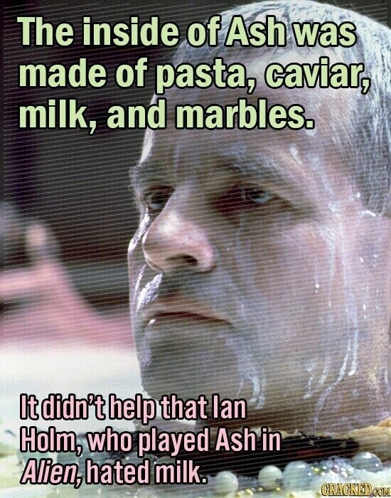 The inside of Ash was made of pasta, caviar, milk, and marbles. It didn't help that Ian Holm, who played Ash in Alien, hated milk. GRACKED.COM