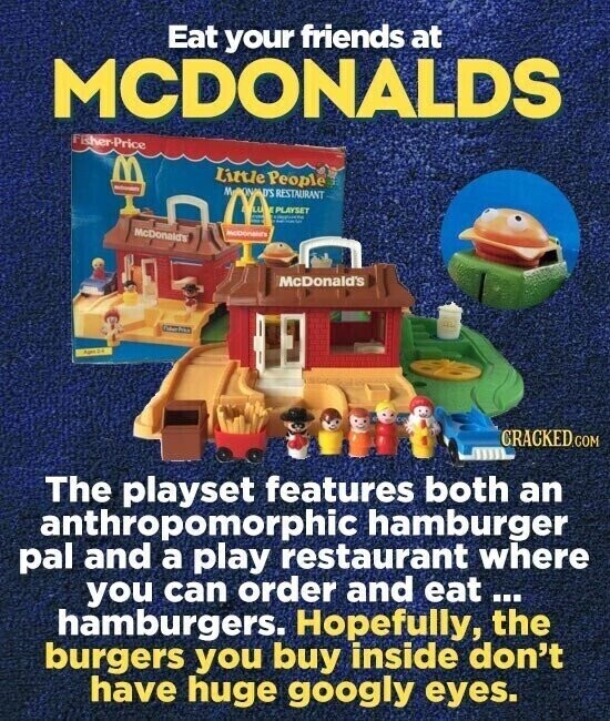 Eat your friends at MCDONALDS Fisher-Price Little People - M D'S RESTAURANT LG . PLAYSET - McDonald's McDonald's files Agencia CRACKED.COM The playset features both an anthropomorphic hamburger pal and a play restaurant where you can order and eat... hamburgers. Hopefully, the burgers you buy inside don't have huge googly eyes.