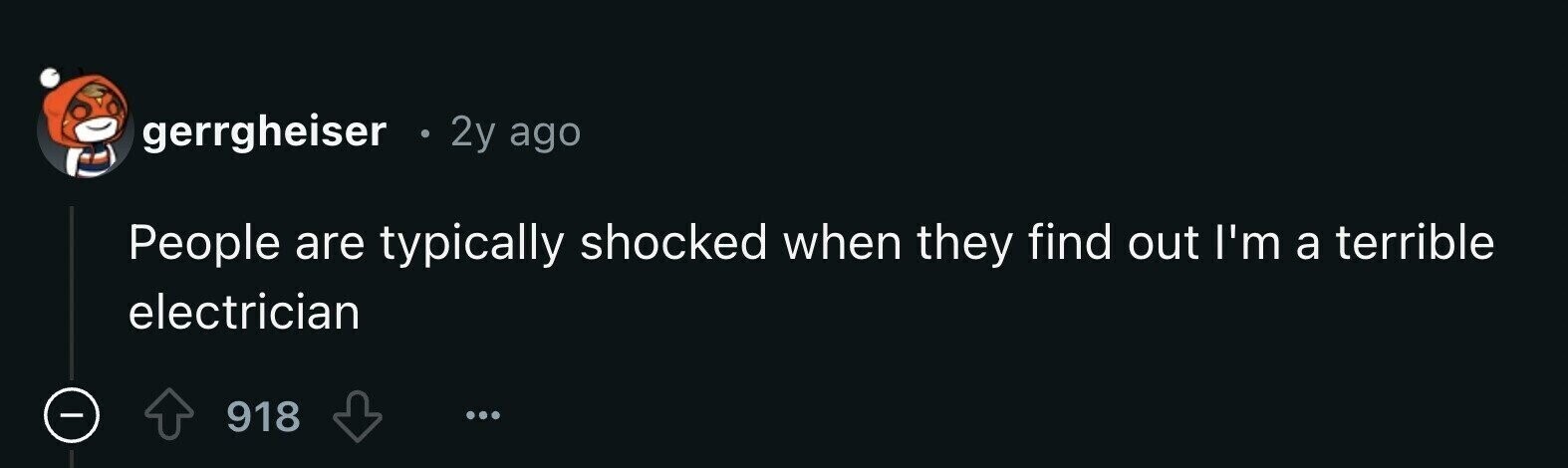 gerrgheiser в 2y ago People are typically shocked when they find out I'm a terrible electrician - 918 ...