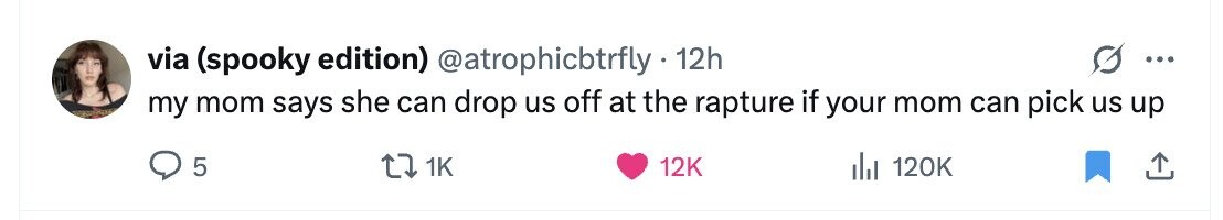 via (spooky edition) @atrophicbtrfly 12h ... my mom says she can drop us off at the rapture if your mom can pick us up 5 1K 12K del 120K 