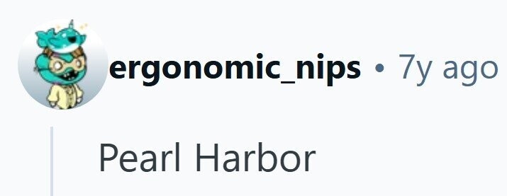 ergonomic_nips $ 7y ago Pearl Harbor