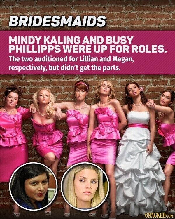 BRIDESMAIDS MINDY KALING AND BUSY PHILLIPPS WERE UP FOR ROLES. The two auditioned for Lillian and Megan, respectively, but didn't get the parts. CRACKED.COM