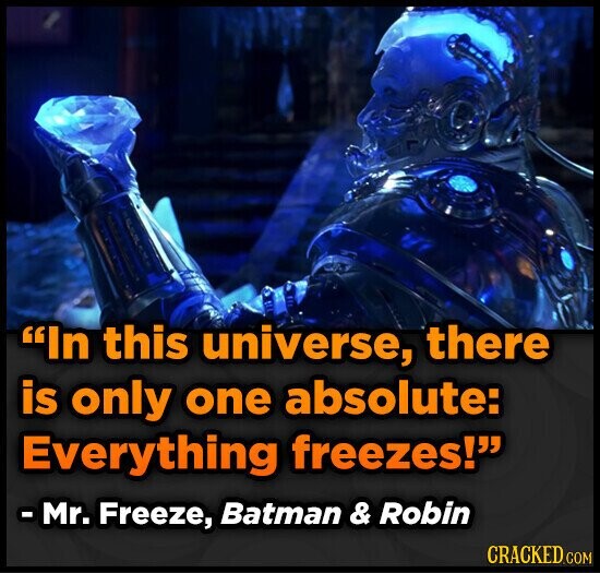 In this universe, there is only one absolute: Everything freezes! - Mr. Freeze, Batman & Robin CRACKED.COM
