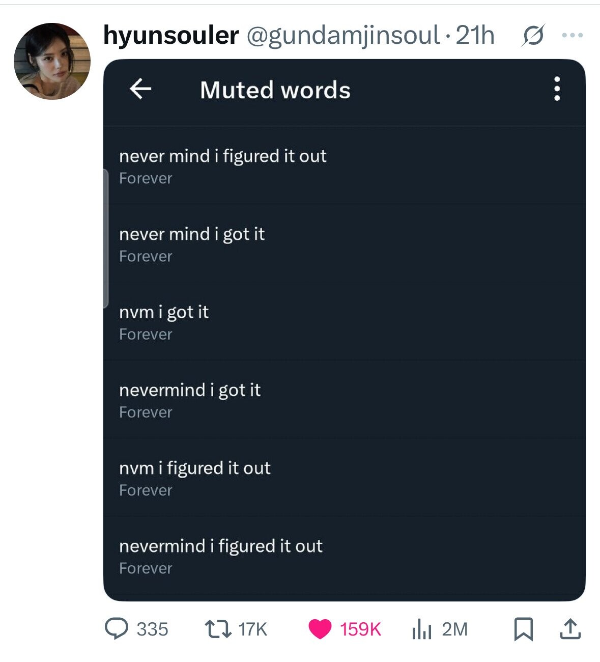 hyunsouler @gundamjinsoul.21h s ... Muted words never mind i figured it out Forever never mind i got it Forever nvm i got it Forever nevermind i got it Forever nvm i figured it out Forever nevermind i figured it out Forever 335 17K 159K 2M 