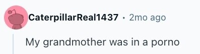 CaterpillarReal1437 . 2mo ago My grandmother was in a porno
