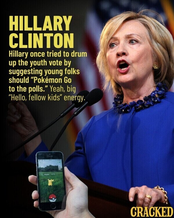 HILLARY CLINTON Hillary once tried to drum up the youth vote by suggesting young folks should Pokémon Go to the polls. Yeah, big Hello, fellow kids energy. PROOF adidas CRACKED