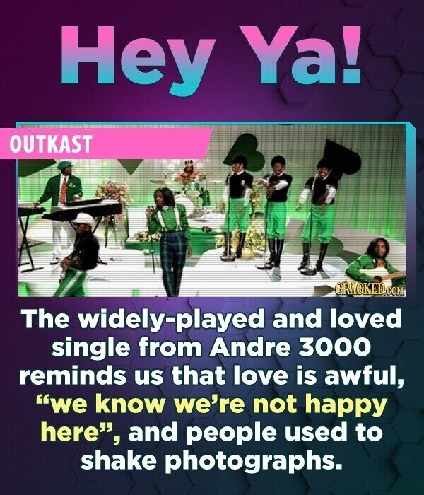 Hey Ya! OUTKAST CRACKED.COM The widely-played and loved single from Andre 3000 reminds us that love is awful, we know we're not happy here, and people used to shake photographs.