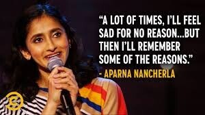 A LOT OF TIMES, I'LL FEEL SAD FOR NO REASON...BUT THEN I'LL REMEMBER SOME OF THE REASONS. - APARNA NANCHERLA