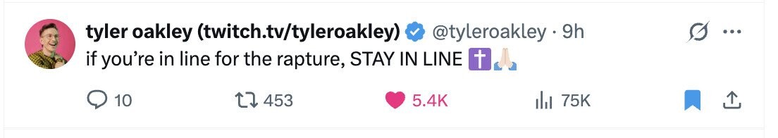 tyler oakley (twitch.tv/tyleroakley) @tyleroakley 9h ... if you're in line for the rapture, STAY IN LINE + 10 453 5.4K 75K 