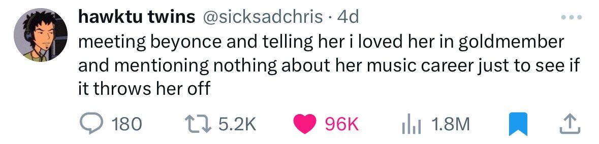 hawktu twins @sicksadchris . 4d meeting beyonce and telling her i loved her in goldmember and mentioning nothing about her music career just to see if it throws her off 180 5.2K 96K 1.8M
