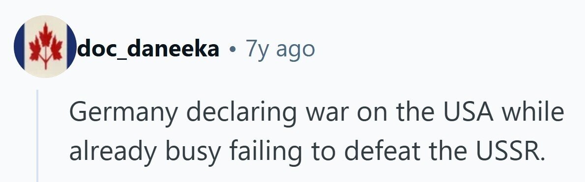 Idoc_daneeka . 7y ago Germany declaring war on the USA while already busy failing to defeat the USSR.