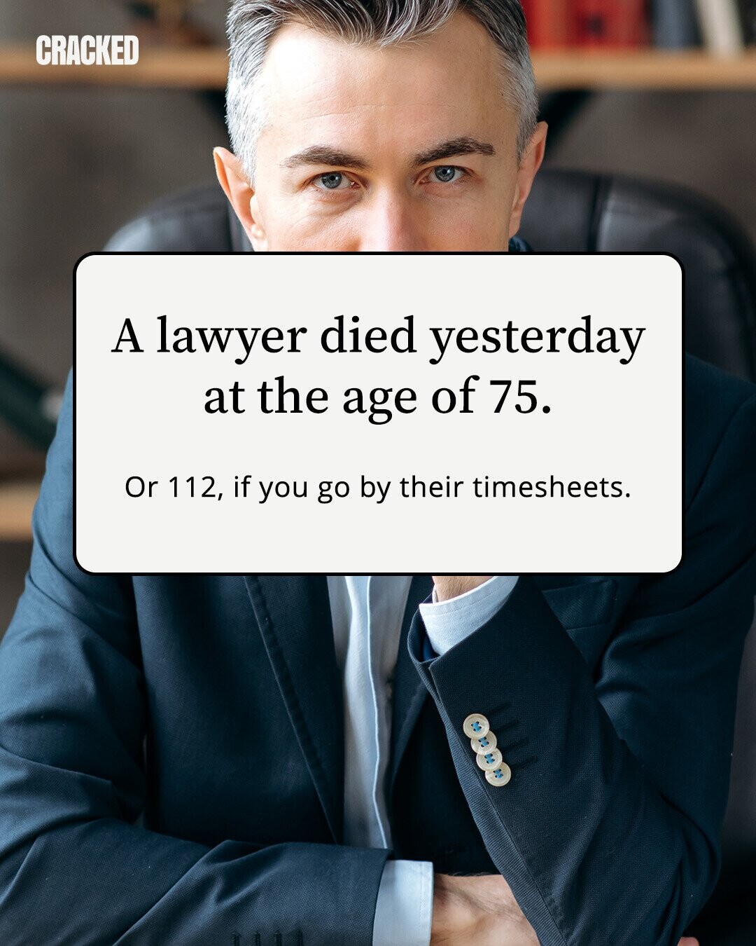 CRACKED A lawyer died yesterday at the age of 75. Or 112, if you go by their timesheets. 