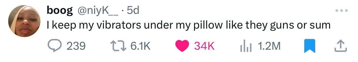 boog @niyK_ 5d I keep my vibrators under my pillow like they guns or sum 239 6.1K 34K 1.2M