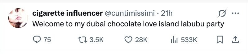 cigarette influencer @cuntimissimi 21h ... Welcome to my dubai chocolate love island labubu party 75 3.5K 28K del 533K