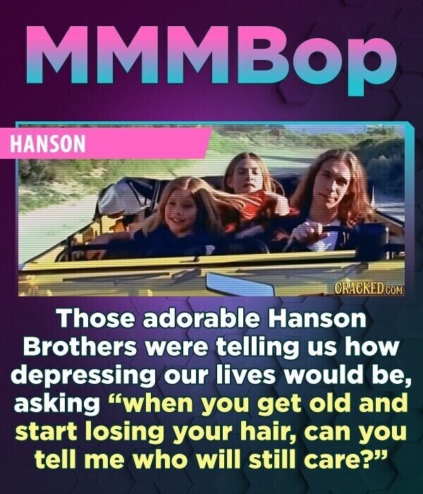 MMMBop HANSON CRACKED.COM Those adorable Hanson Brothers were telling us how depressing our lives would be, asking when you get old and start losing your hair, can you tell me who will still care?